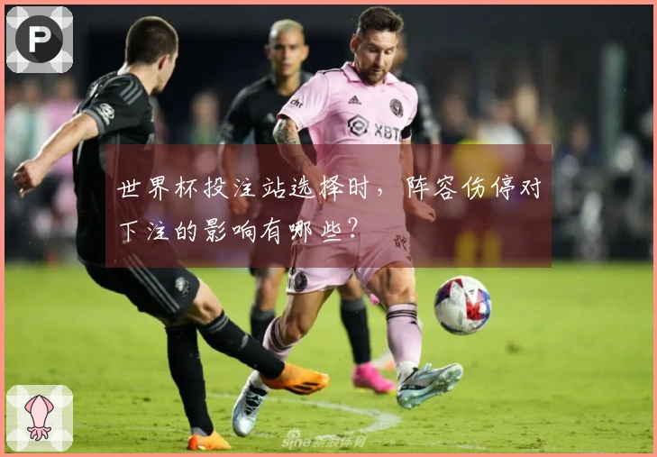 世界杯投注站选择时，阵容伤停对下注的影响有哪些？