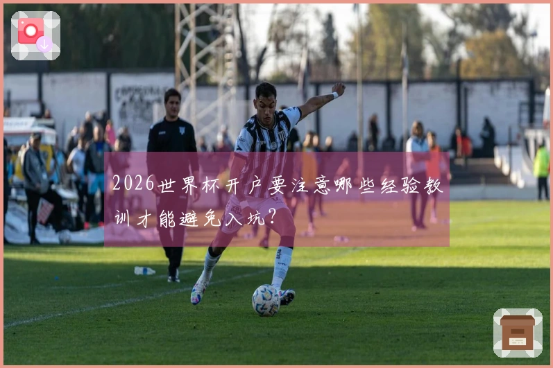 2026世界杯开户要注意哪些经验教训才能避免入坑？