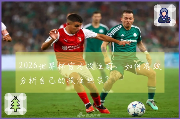 2026世界杯官方投注前，如何有效分析自己的投注记录？
