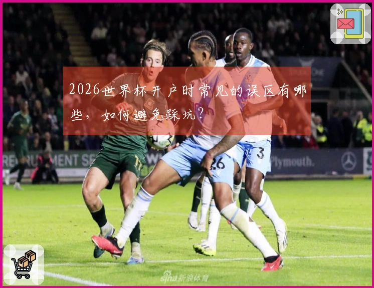 2026世界杯开户时常见的误区有哪些，如何避免踩坑？