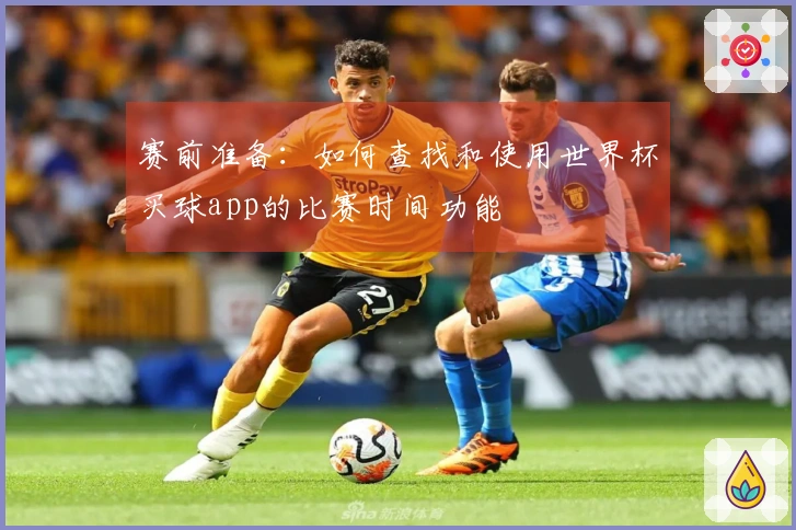 赛前准备：如何查找和使用世界杯买球app的比赛时间功能