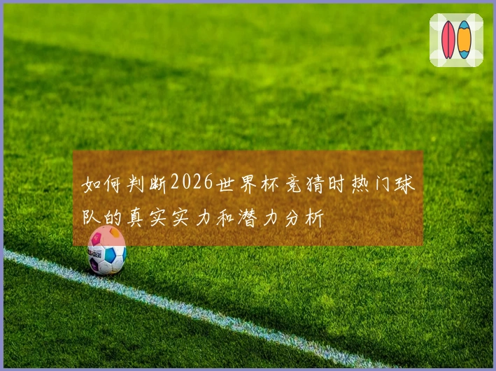 如何判断2026世界杯竞猜时热门球队的真实实力和潜力分析