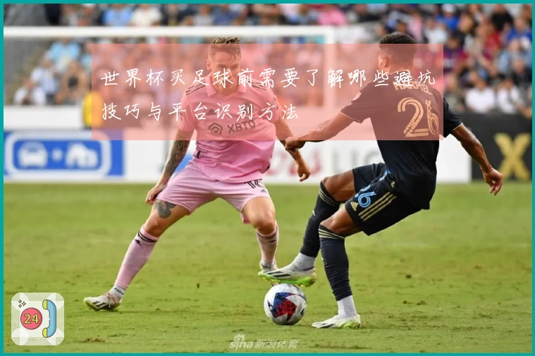 世界杯买足球前需要了解哪些避坑技巧与平台识别方法