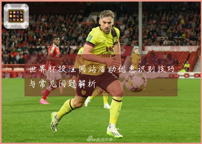 世界杯投注网站活动优惠识别技巧与常见问题解析