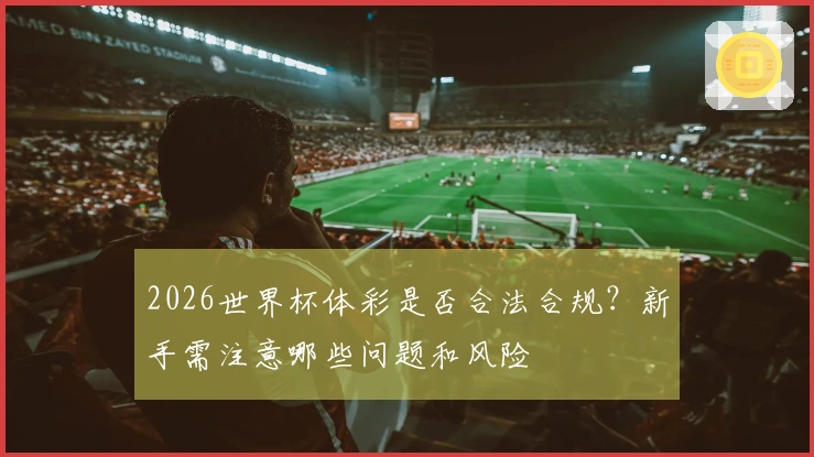 2026世界杯体彩是否合法合规？新手需注意哪些问题和风险