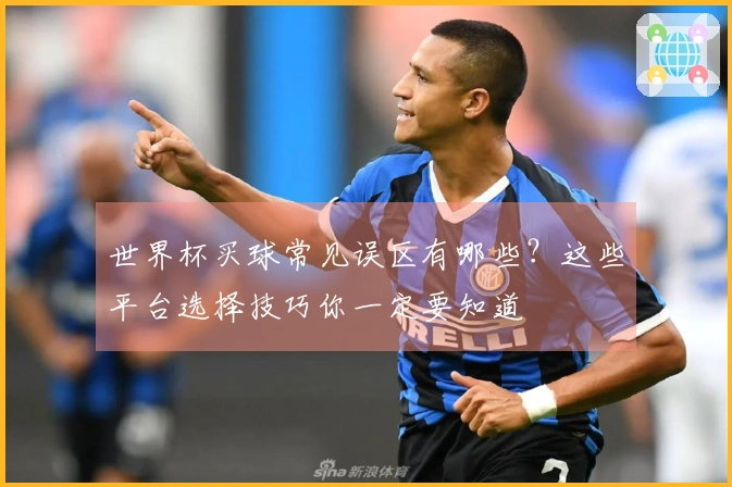 世界杯买球常见误区有哪些？这些平台选择技巧你一定要知道