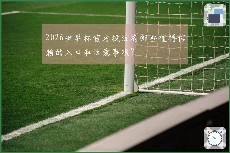 2026世界杯官方投注有哪些值得信赖的入口和注意事项？