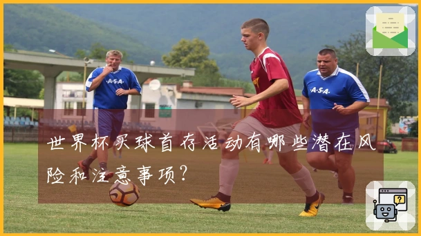 世界杯买球首存活动有哪些潜在风险和注意事项？