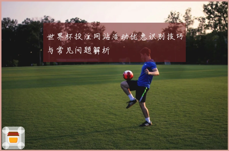 世界杯投注网站活动优惠识别技巧与常见问题解析