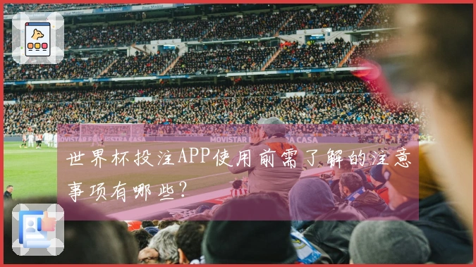 世界杯投注APP使用前需了解的注意事项有哪些？