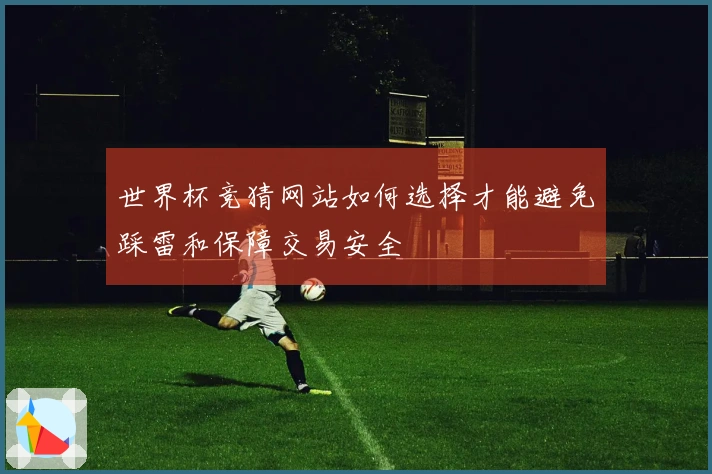 世界杯竞猜网站如何选择才能避免踩雷和保障交易安全