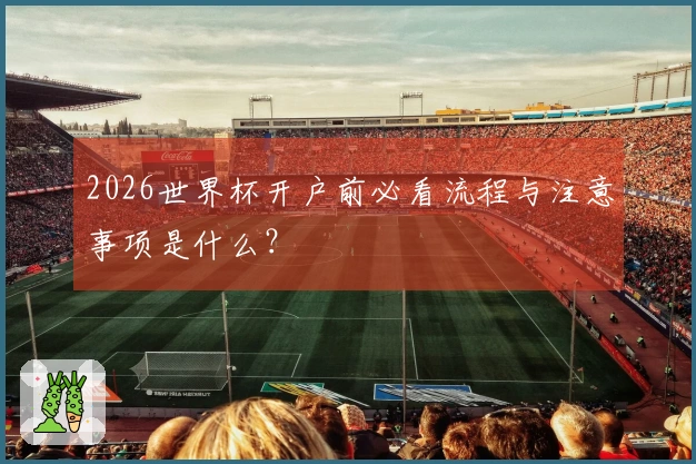 2026世界杯开户前必看流程与注意事项是什么？