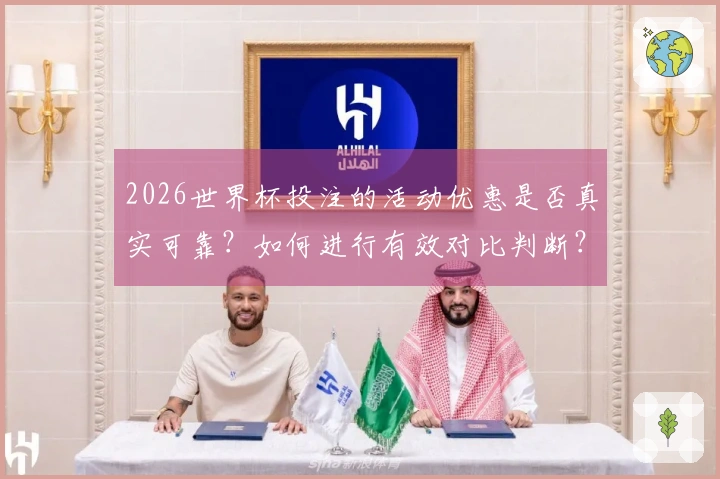 2026世界杯投注的活动优惠是否真实可靠？如何进行有效对比判断？