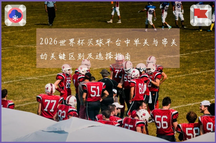 2026世界杯买球平台中单关与串关的关键区别及选择指南