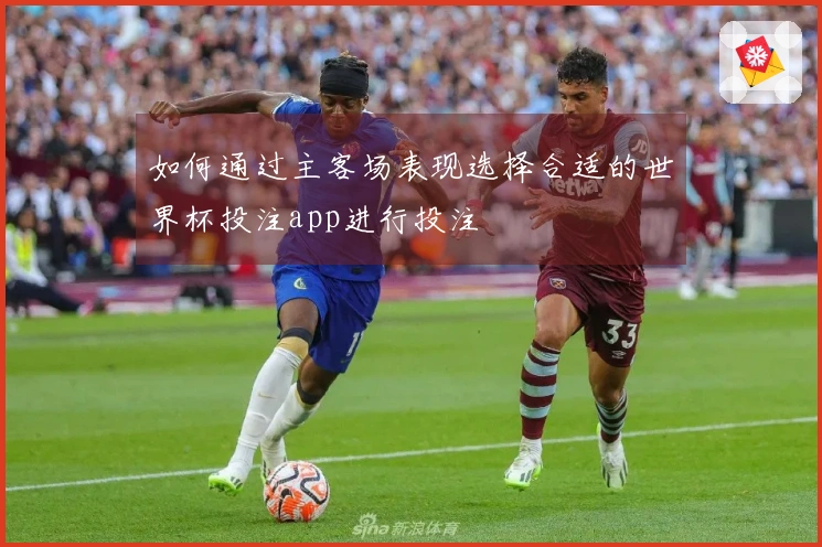 如何通过主客场表现选择合适的世界杯投注app进行投注