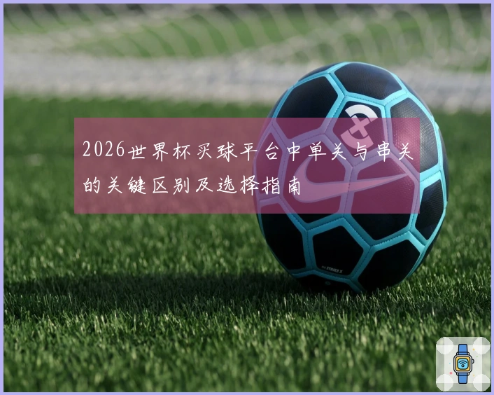 2026世界杯买球平台中单关与串关的关键区别及选择指南
