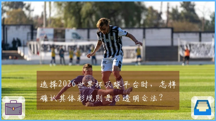 选择2026世界杯买球平台时，怎样确认其体彩规则是否透明合法？