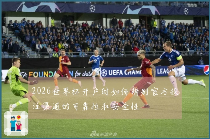 2026世界杯开户时如何辨别官方投注渠道的可靠性和安全性