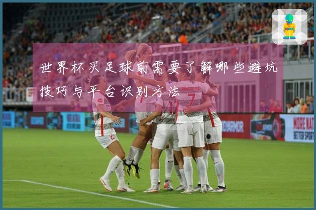 世界杯买足球前需要了解哪些避坑技巧与平台识别方法