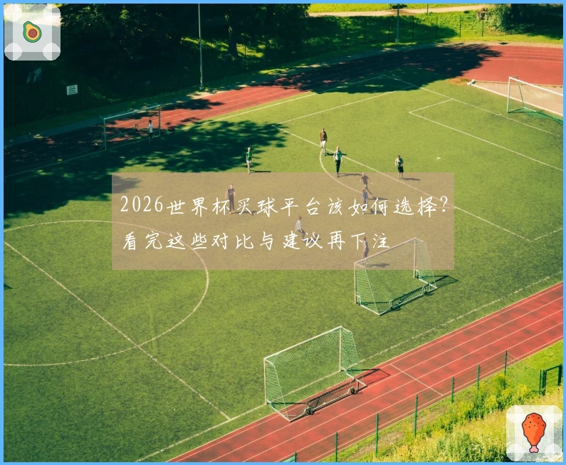 2026世界杯买球平台该如何选择？看完这些对比与建议再下注